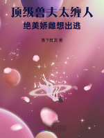 小说《顶级兽夫太缠人,绝美娇雌想出逃免费阅读》封面